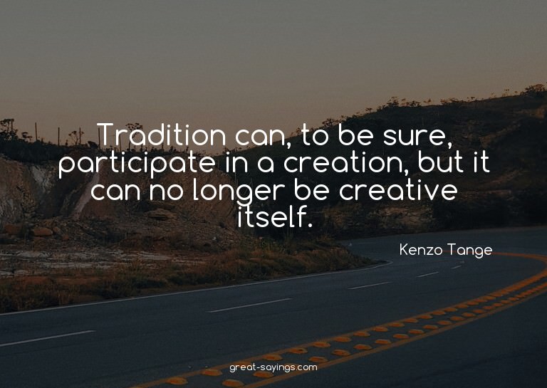 Tradition can, to be sure, participate in a creation, b