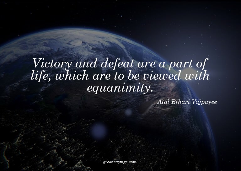 Victory and defeat are a part of life, which are to be