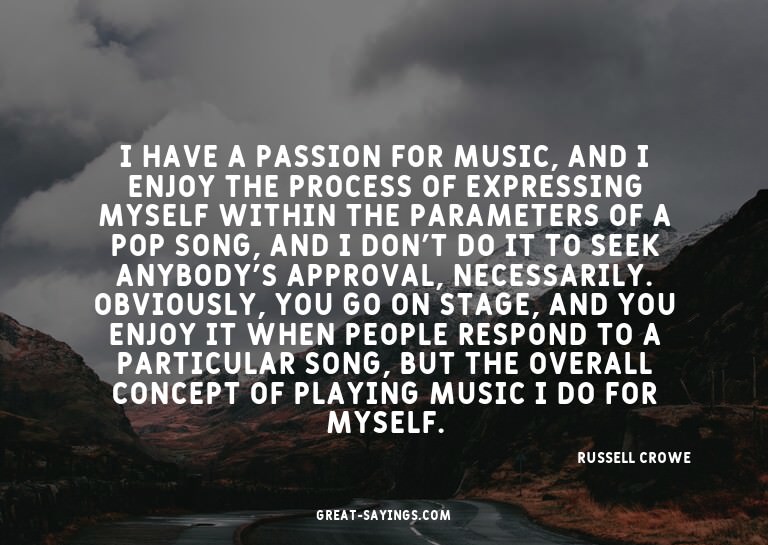 I have a passion for music, and I enjoy the process of