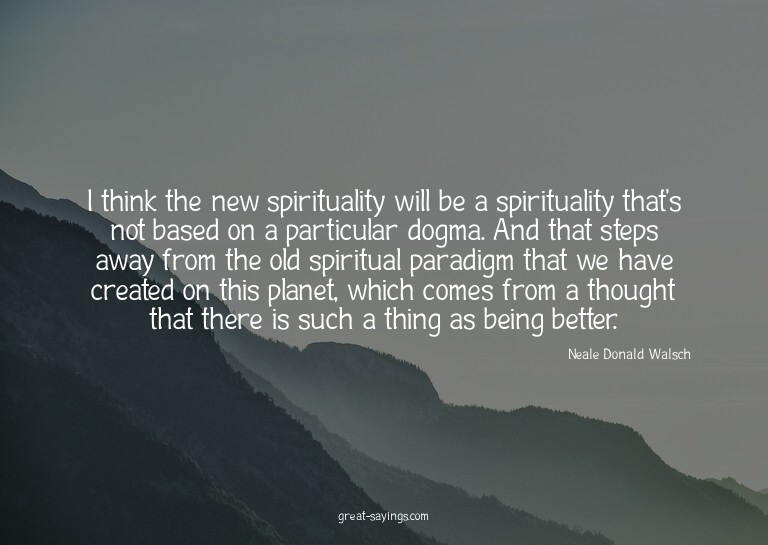 I think the new spirituality will be a spirituality tha