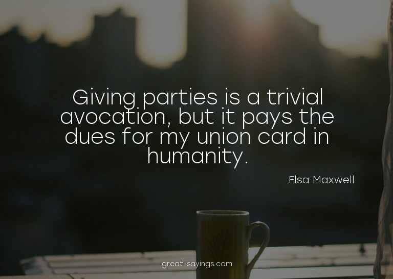 Giving parties is a trivial avocation, but it pays the