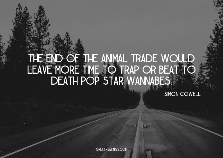 The end of the animal trade would leave more time to tr