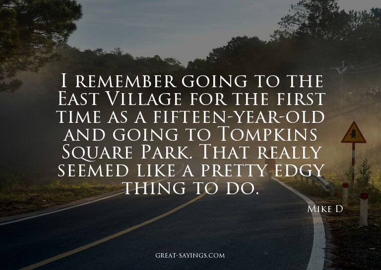 I remember going to the East Village for the first time