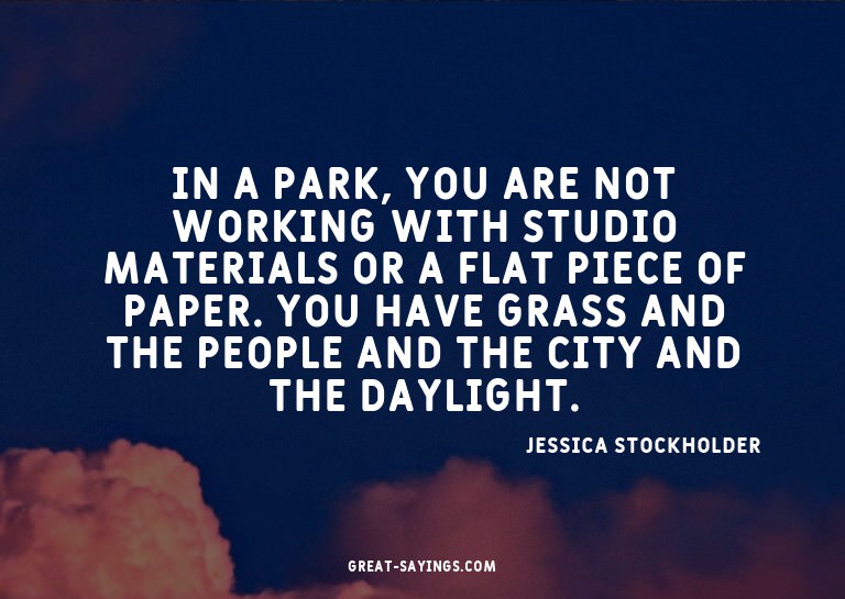 In a park, you are not working with studio materials or