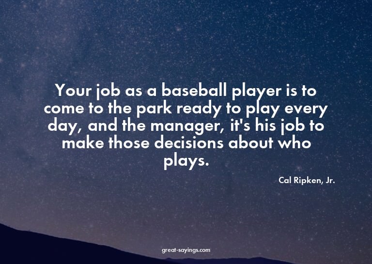Your job as a baseball player is to come to the park re