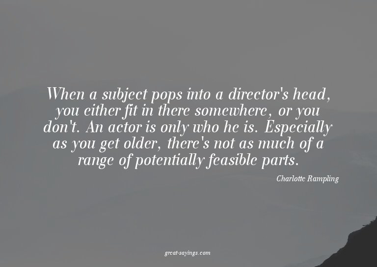 When a subject pops into a director's head, you either