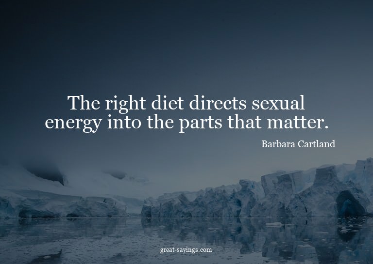 The right diet directs sexual energy into the parts tha