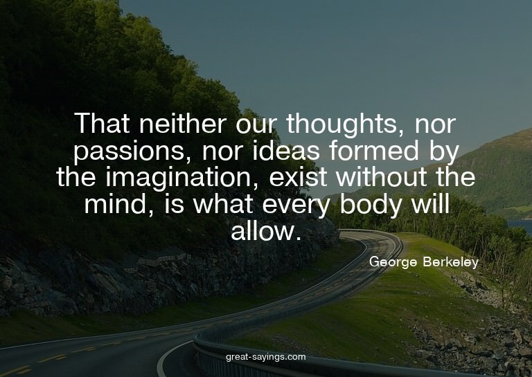That neither our thoughts, nor passions, nor ideas form