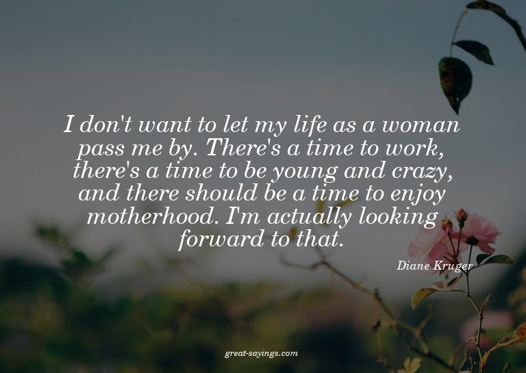 I don't want to let my life as a woman pass me by. Ther