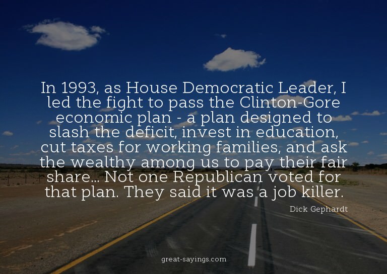 In 1993, as House Democratic Leader, I led the fight to