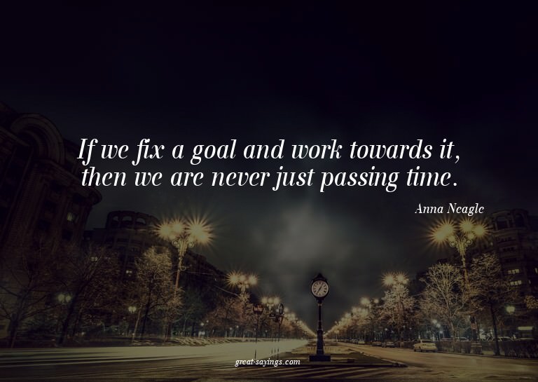 If we fix a goal and work towards it, then we are never