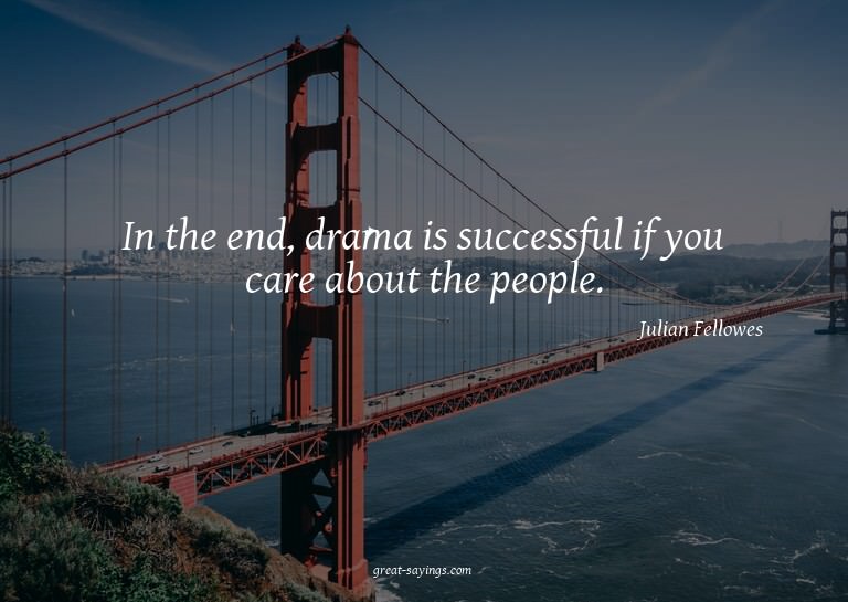 In the end, drama is successful if you care about the p