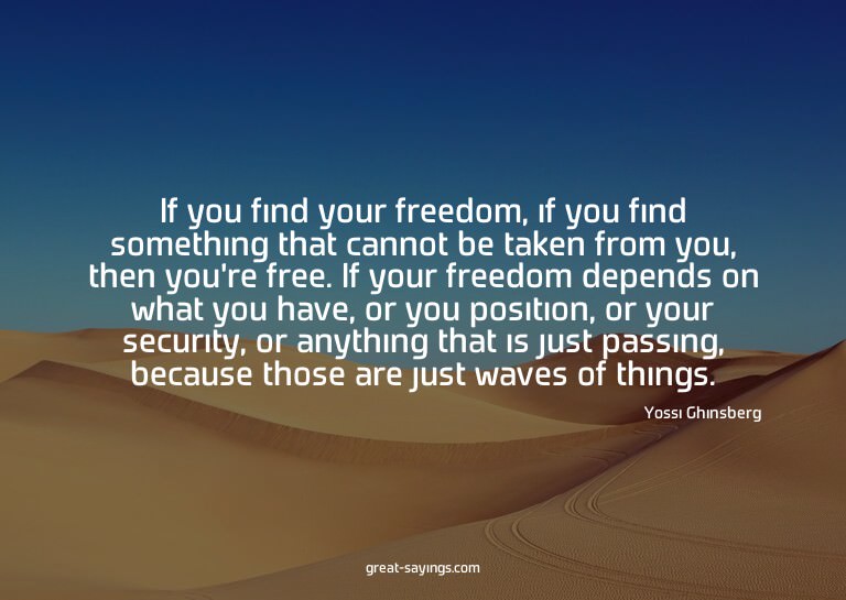 If you find your freedom, if you find something that ca