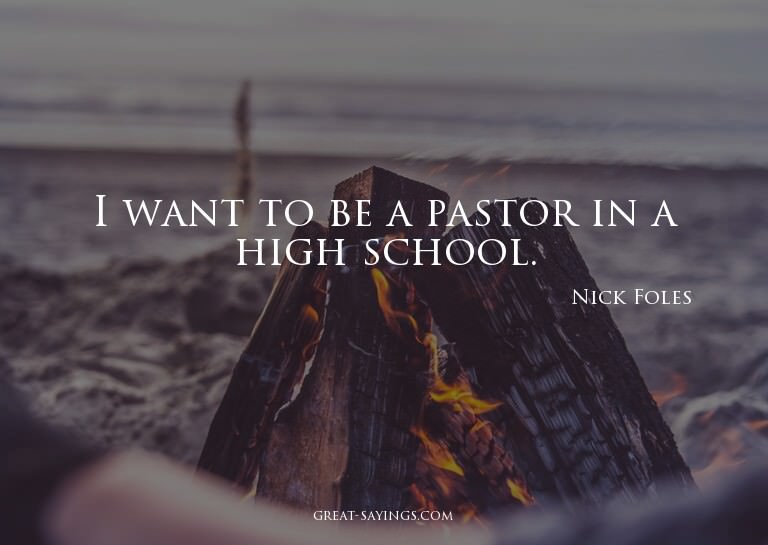 I want to be a pastor in a high school.

