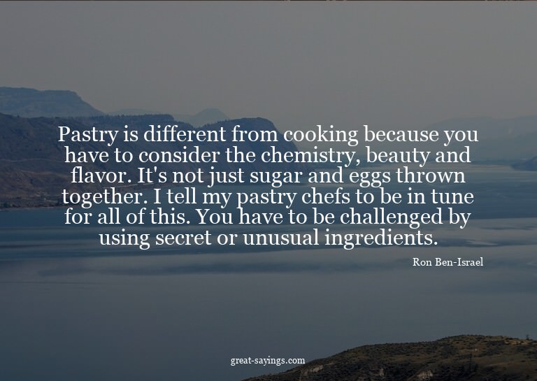 Pastry is different from cooking because you have to co