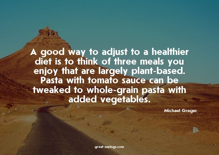 A good way to adjust to a healthier diet is to think of