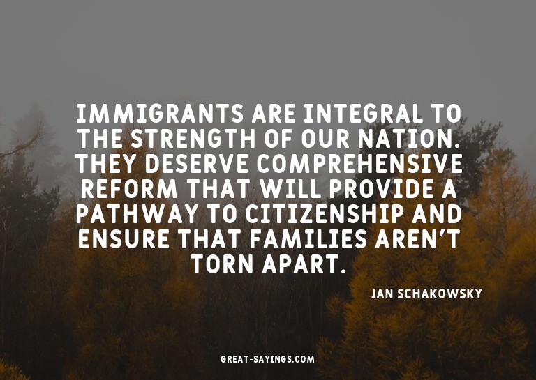 Immigrants are integral to the strength of our nation.