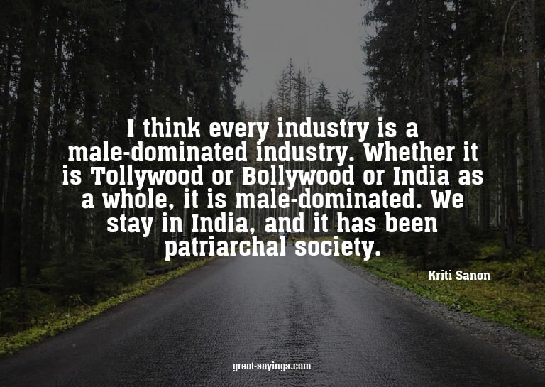 I think every industry is a male-dominated industry. Wh
