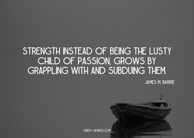 Strength instead of being the lusty child of passion, g