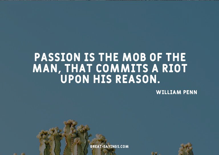 Passion is the mob of the man, that commits a riot upon