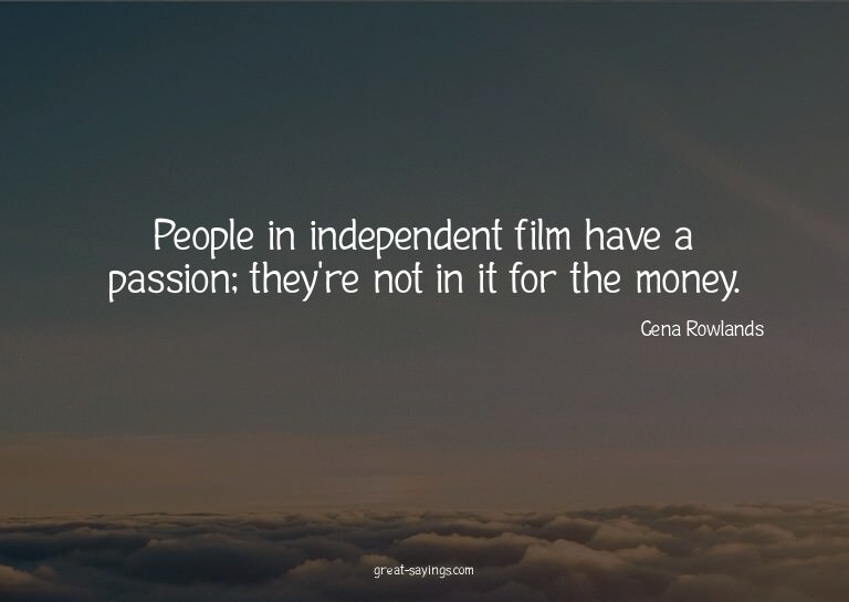 People in independent film have a passion; they're not