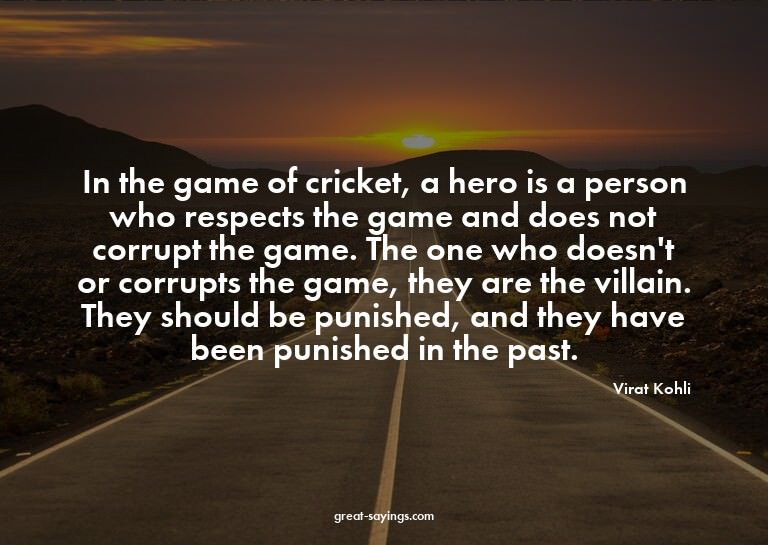 In the game of cricket, a hero is a person who respects