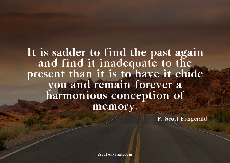 It is sadder to find the past again and find it inadequ