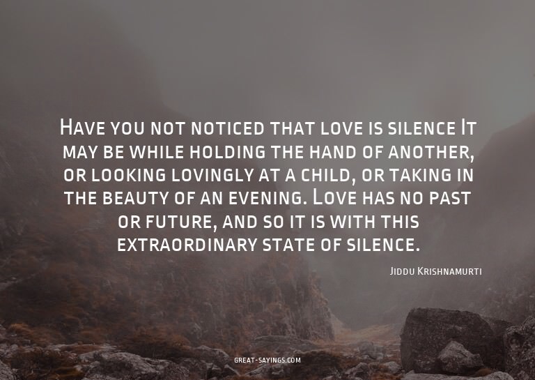 Have you not noticed that love is silence? It may be wh