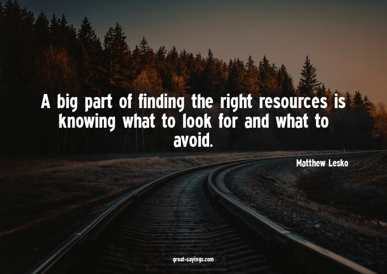 A big part of finding the right resources is knowing wh