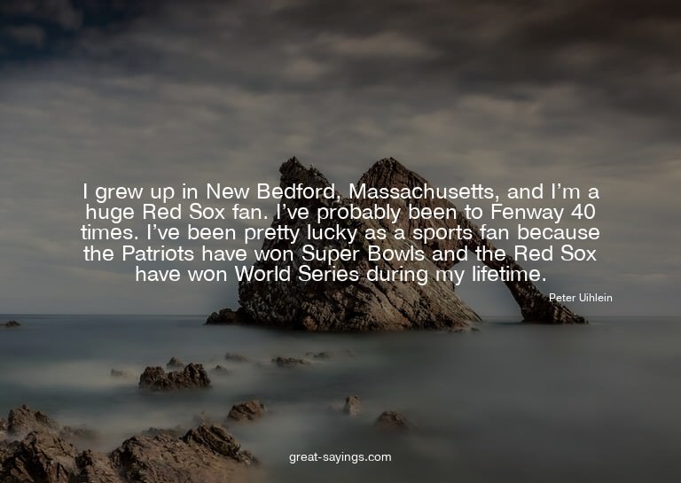 I grew up in New Bedford, Massachusetts, and I'm a huge