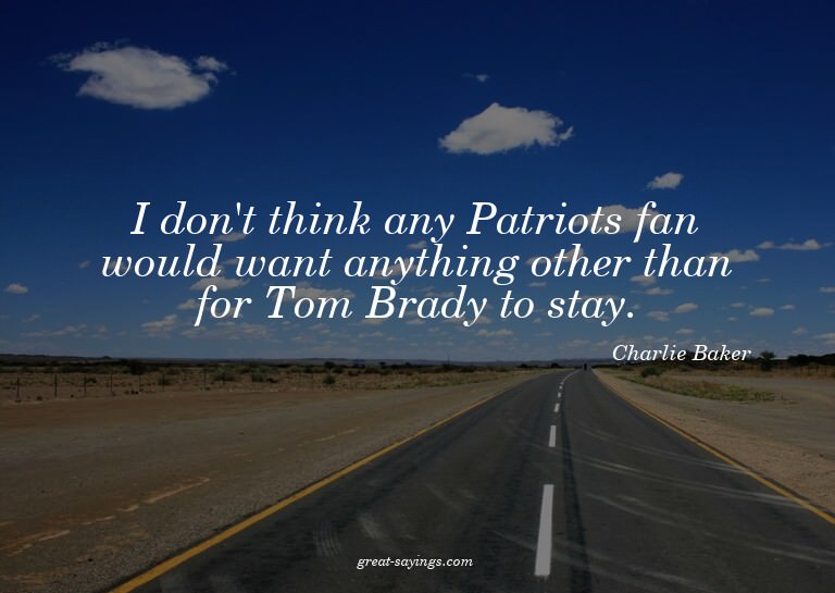 I don't think any Patriots fan would want anything othe