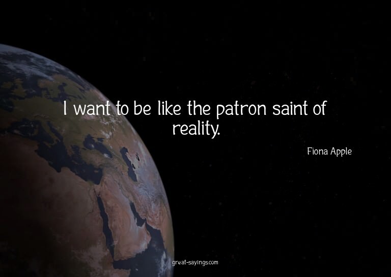I want to be like the patron saint of reality.

