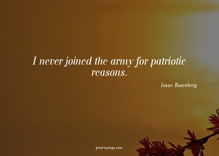 I never joined the army for patriotic reasons.

