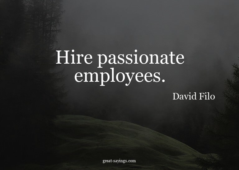 Hire passionate employees.

