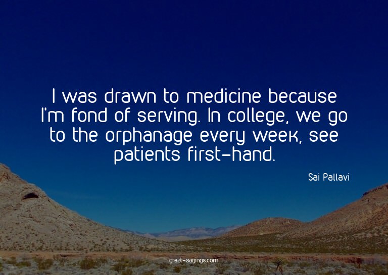 I was drawn to medicine because I'm fond of serving. In