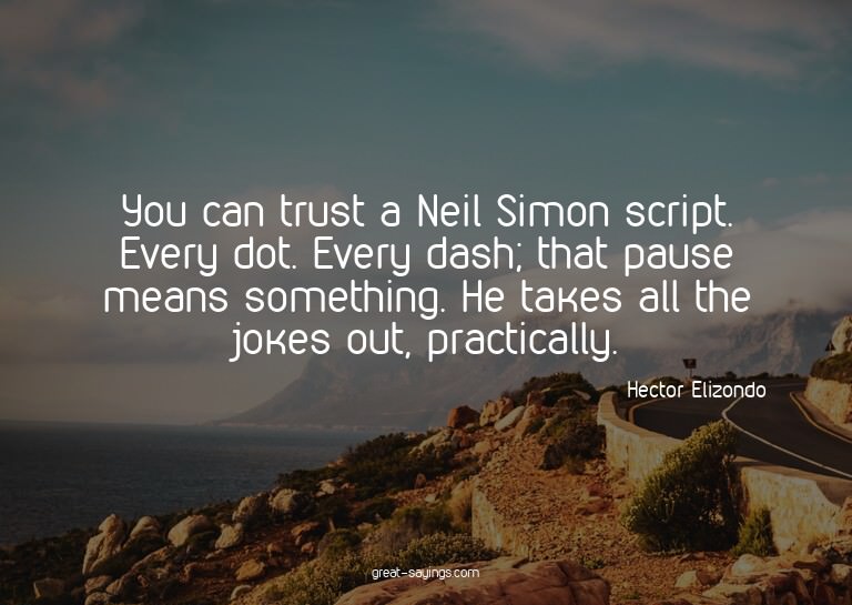 You can trust a Neil Simon script. Every dot. Every das