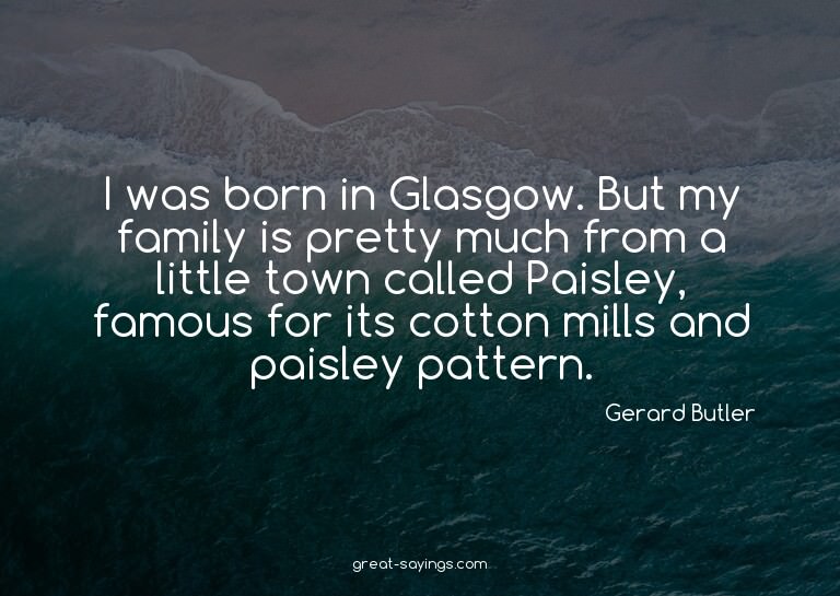 I was born in Glasgow. But my family is pretty much fro