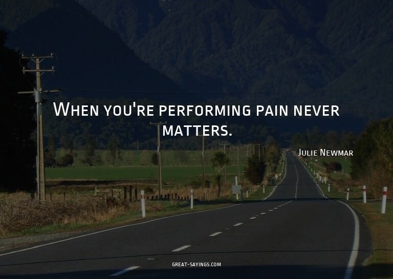 When you're performing pain never matters.

