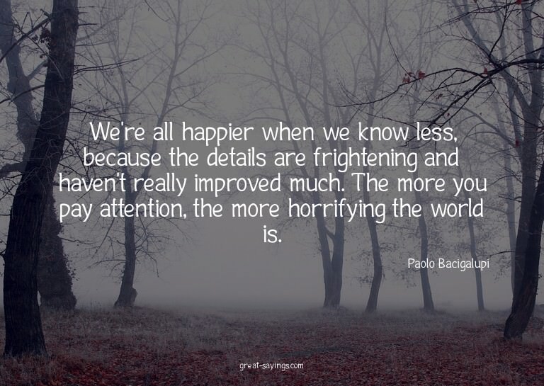 We're all happier when we know less, because the detail