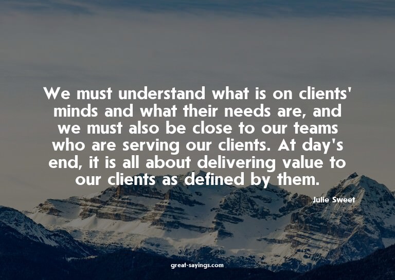 We must understand what is on clients' minds and what t