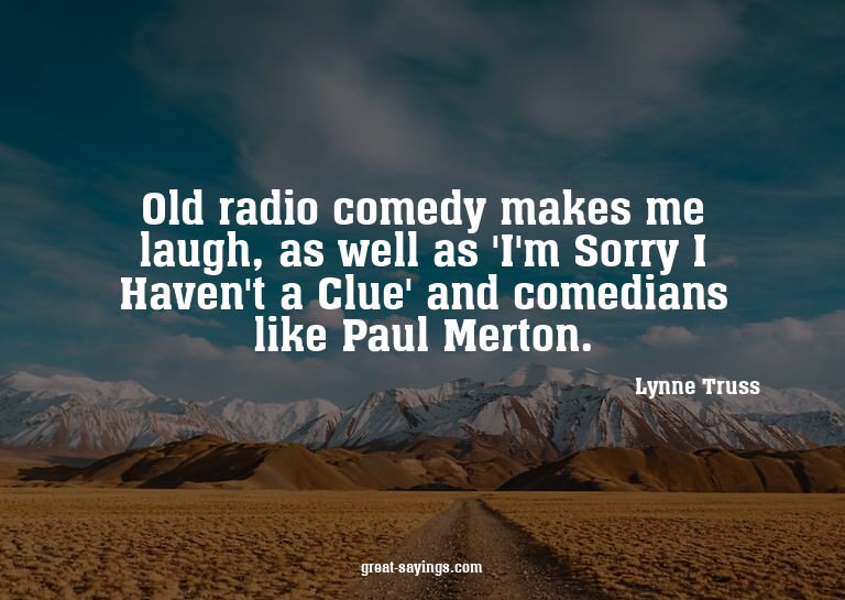 Old radio comedy makes me laugh, as well as 'I'm Sorry