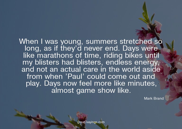 When I was young, summers stretched so long, as if they