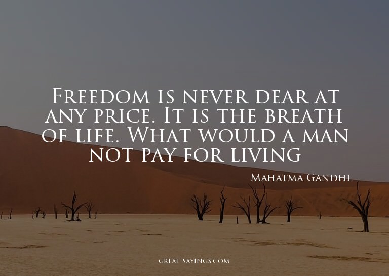 Freedom is never dear at any price. It is the breath of