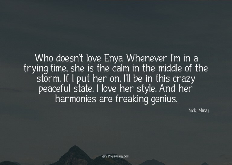 Who doesn't love Enya? Whenever I'm in a trying time, s