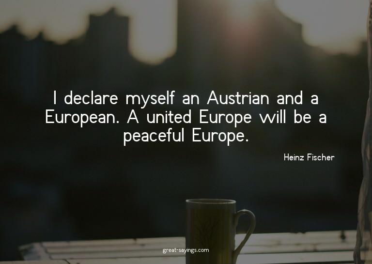 I declare myself an Austrian and a European. A united E