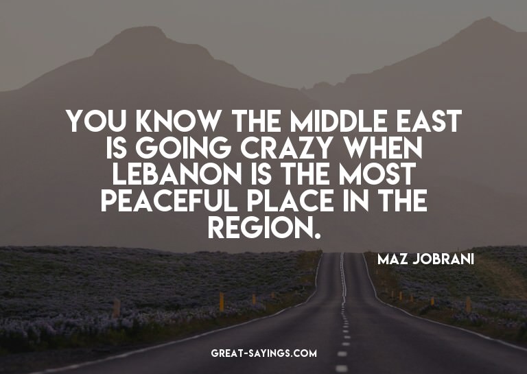 You know the Middle East is going crazy when Lebanon is