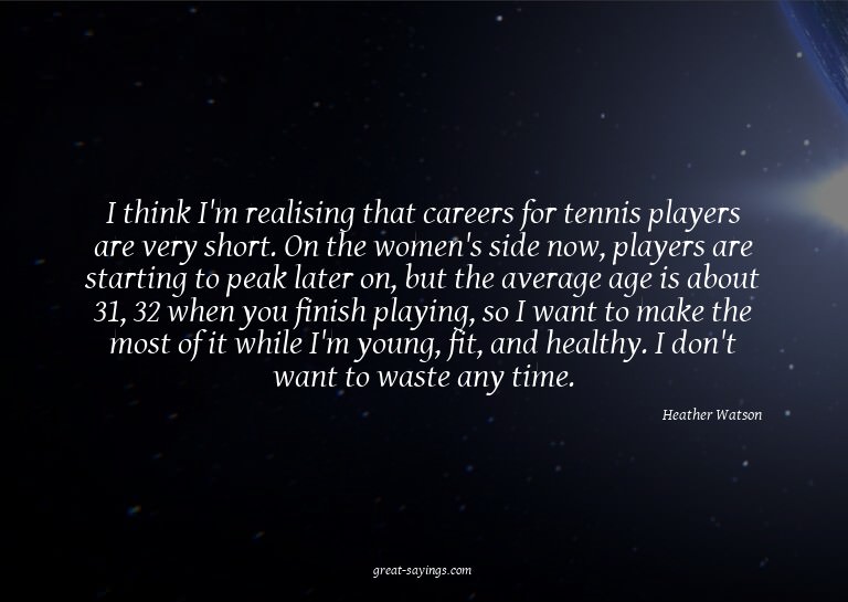 I think I'm realising that careers for tennis players a