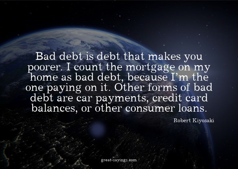 Bad debt is debt that makes you poorer. I count the mor
