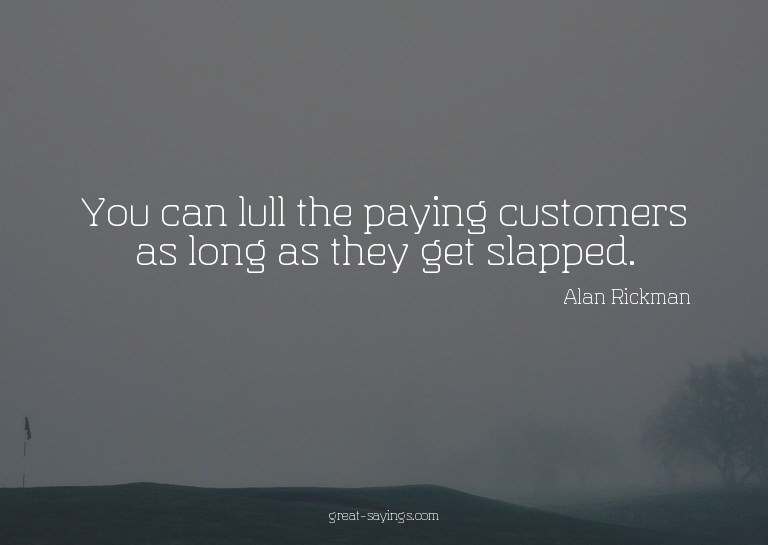 You can lull the paying customers as long as they get s