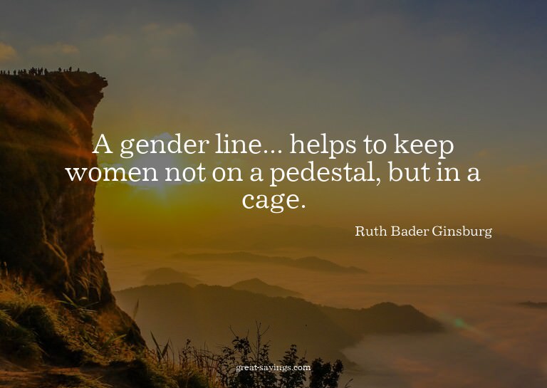 A gender line... helps to keep women not on a pedestal,
